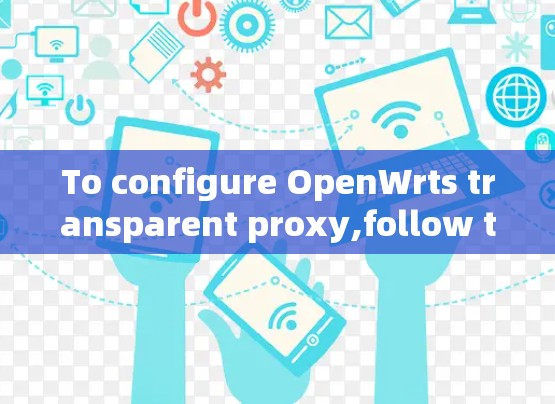 To configure OpenWrts transparent proxy,follow these organized steps: To configure OpenWrts transparent proxy,follow these organized steps: