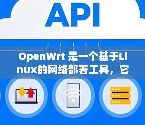 OpenWrt 是一个基于Linux的网络部署工具,它支持多种网络协议和管理功能。以下是一些主要的网络工具和资源,供你参考 OpenWrt 是一个基于Linux的网络部署工具,它支持多种网络协议和管理功能。以下是一些主要的网络工具和资源,供你参考