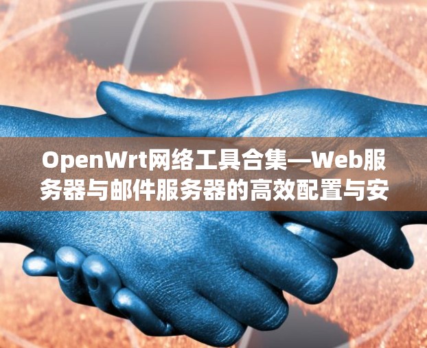 OpenWrt网络工具合集—Web服务器与邮件服务器的高效配置与安全性