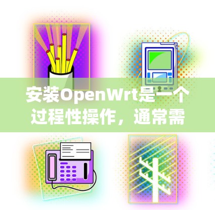 安装OpenWrt是一个过程性操作，通常需要从 scratch安装，而不是从镜像或本地安装。以下是详细的安装步骤