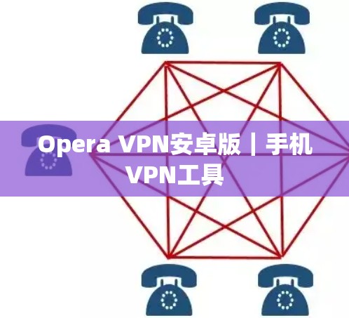 Opera VPN安卓版|手机VPN工具 Opera VPN安卓版|手机VPN工具