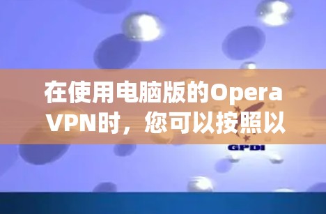 在使用电脑版的Opera VPN时，您可以按照以下步骤操作
