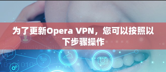 为了更新Opera VPN,您可以按照以下步骤操作 为了更新Opera VPN,您可以按照以下步骤操作