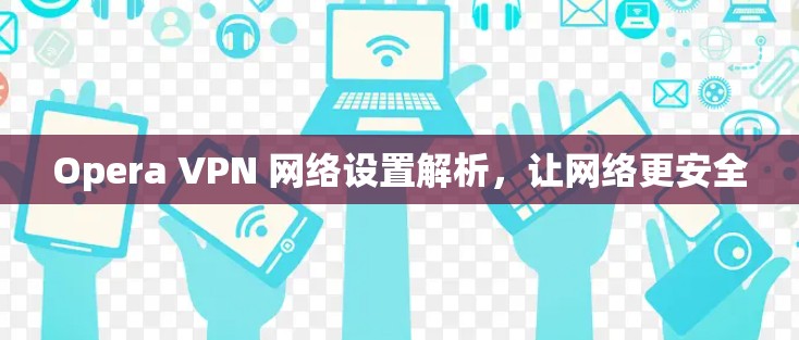 Opera VPN 网络设置解析，让网络更安全