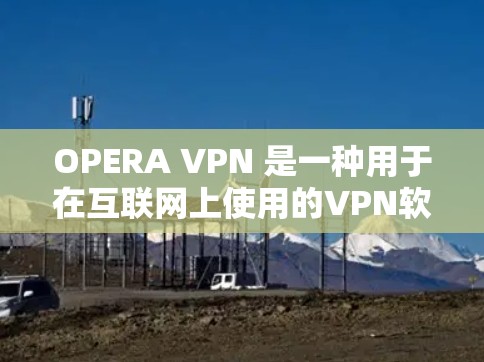 OPERA VPN 是一种用于在互联网上使用的VPN软件,旨在提供安全、私密和可靠的网络连接。关于 OPERA VPN 节点的测试速测,您可以按照以下步骤操作 OPERA VPN 是一种用于在互联网上使用的VPN软件,旨在提供安全、私密和可靠的网络连接。关于 OPERA VPN 节点的测试速测,您可以按照以下步骤操作