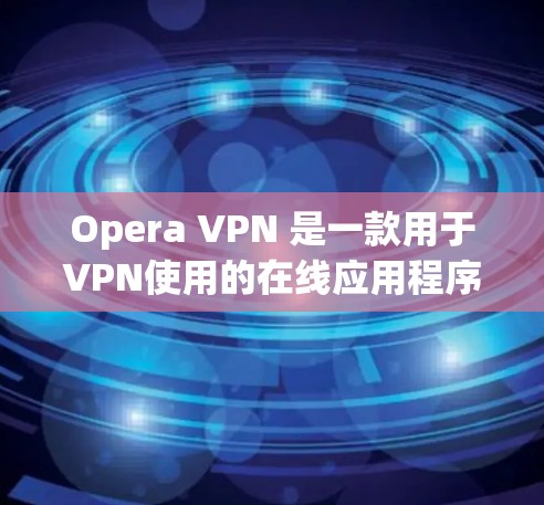 Opera VPN 是一款用于VPN使用的在线应用程序,通常被归类为付费服务。以下是关于Opera VPN 的详细信息 Opera VPN 是一款用于VPN使用的在线应用程序,通常被归类为付费服务。以下是关于Opera VPN 的详细信息