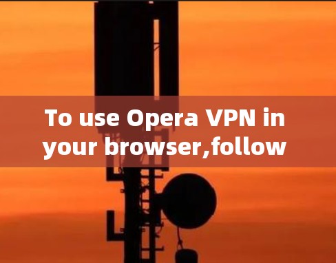 To use Opera VPN in your browser,follow these organized steps: