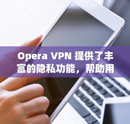 Opera VPN 提供了丰富的隐私功能，帮助用户保护其在VPN环境中的数据和信息。以下是Opera VPN 的主要隐私功能和如何使用它们的详细指南