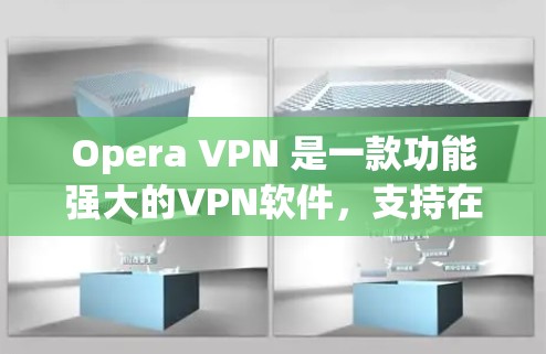 Opera VPN 是一款功能强大的VPN软件，支持在任何设备上使用。以下是详细介绍的下载步骤