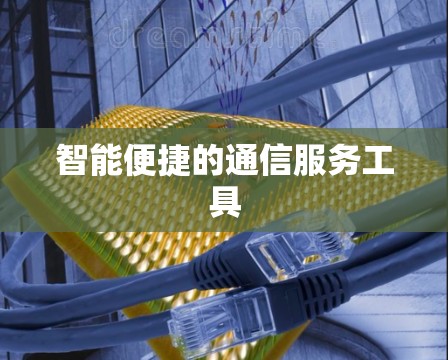 智能便捷的通信服务工具 智能便捷的通信服务工具