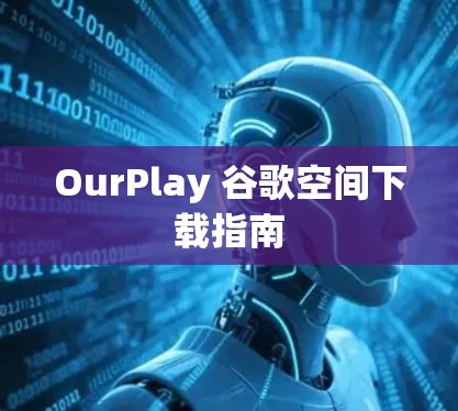 OurPlay 谷歌空间下载指南 OurPlay 谷歌空间下载指南