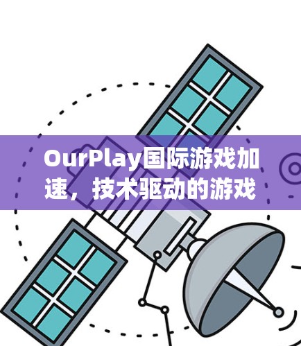 OurPlay国际游戏加速，技术驱动的游戏体验提升
