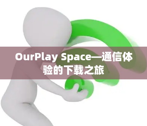 OurPlay Space—通信体验的下载之旅