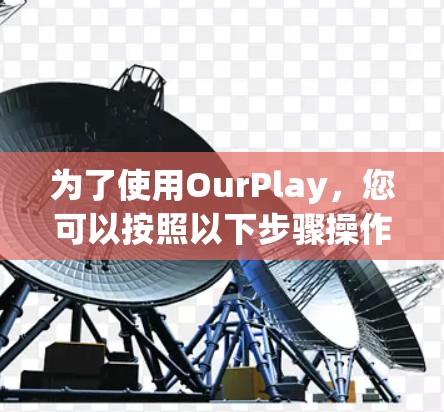 为了使用OurPlay，您可以按照以下步骤操作