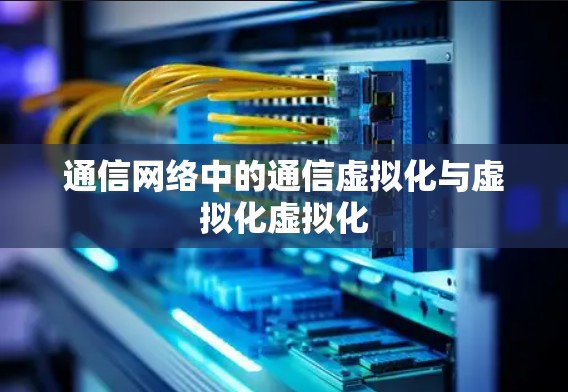 通信网络中的通信虚拟化与虚拟化虚拟化
