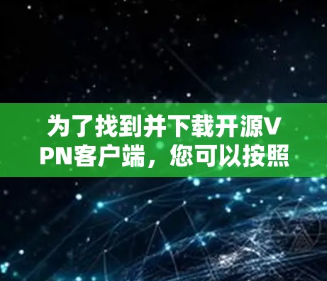为了找到并下载开源VPN客户端，您可以按照以下步骤进行