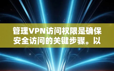 管理VPN访问权限是确保安全访问的关键步骤。以下是一步步的指南，帮助您有效管理这些权限