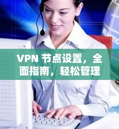 VPN 节点设置,全面指南,轻松管理您的VPN网络 VPN 节点设置,全面指南,轻松管理您的VPN网络