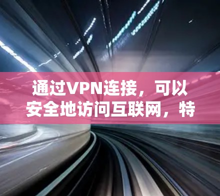 通过VPN连接，可以安全地访问互联网，特别是在需要长期访问的情况下。以下是详细的VPN连接方法