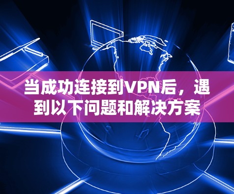 当成功连接到VPN后，遇到以下问题和解决方案