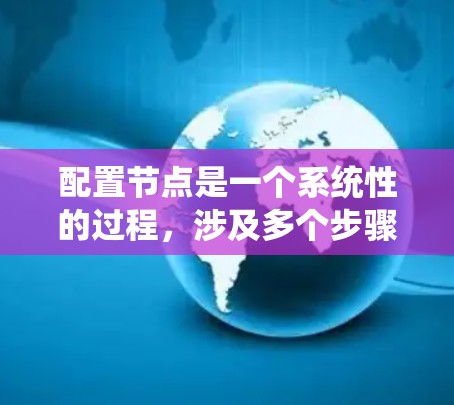 配置节点是一个系统性的过程,涉及多个步骤和细节,以下是一个详细的步骤指南,帮助您顺利完成节点配置 配置节点是一个系统性的过程,涉及多个步骤和细节,以下是一个详细的步骤指南,帮助您顺利完成节点配置