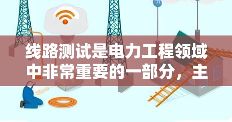 线路测试是电力工程领域中非常重要的一部分,主要用于检测和评估电力线路的健康状况、性能和安全性。以下是一些关于线路测试的概述,涵盖测试的步骤、注意事项以及测试结果的分析 线路测试是电力工程领域中非常重要的一部分,主要用于检测和评估电力线路的健康状况、性能和安全性。以下是一些关于线路测试的概述,涵盖测试的步骤、注意事项以及测试结果的分析