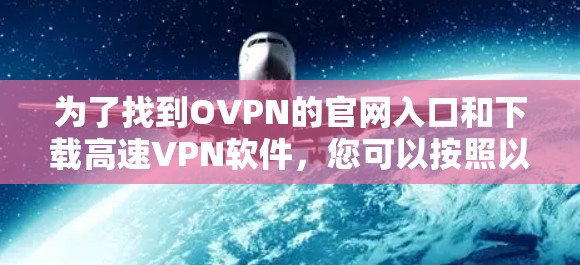 为了找到OVPN的官网入口和下载高速VPN软件，您可以按照以下步骤进行