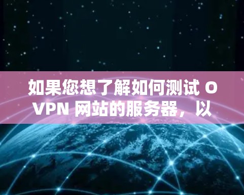 如果您想了解如何测试 OVPN 网站的服务器，以下是一个基本的步骤指南。具体操作可能会因工具和设置而有所不同，但以下是一般的指导方针