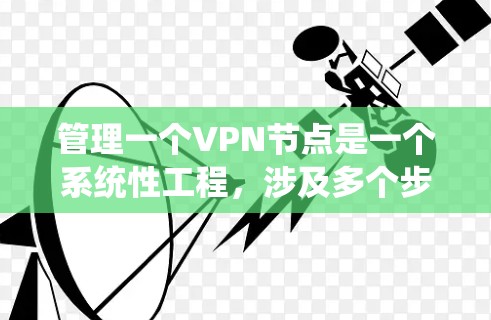 管理一个VPN节点是一个系统性工程，涉及多个步骤和工具。以下是一个结构化的指南，帮助您系统地进行 VPN 节点的管理