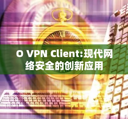 O VPN Client:现代网络安全的创新应用