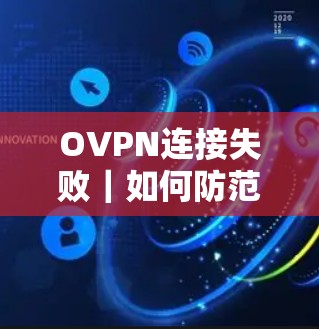 OVPN连接失败｜如何防范主动攻击，保障网络安全