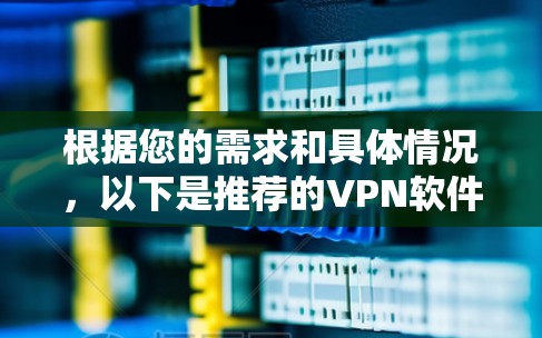根据您的需求和具体情况，以下是推荐的VPN软件选择