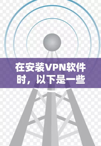 在安装VPN软件时，以下是一些详细的步骤和注意事项