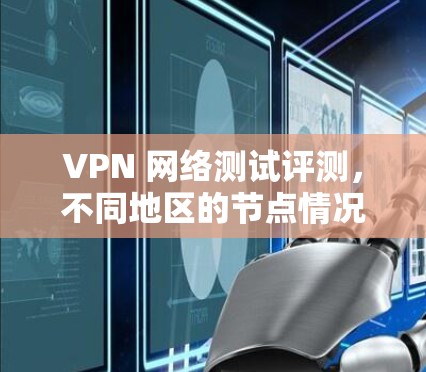 VPN 网络测试评测,不同地区的节点情况 VPN 网络测试评测,不同地区的节点情况