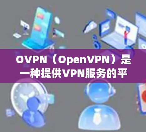 OVPN（OpenVPN）是一种提供VPN服务的平台，允许用户远程访问互联网。以下是使用OVPN进行测试的步骤和注意事项