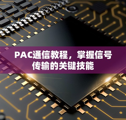 PAC通信教程,掌握信号传输的关键技能 PAC通信教程,掌握信号传输的关键技能