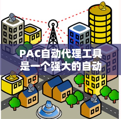 PAC自动代理工具是一个强大的自动化解决方案,旨在帮助开发者高效完成多种任务。以下是对PAC工具的主要功能和使用场景的总结 PAC自动代理工具是一个强大的自动化解决方案,旨在帮助开发者高效完成多种任务。以下是对PAC工具的主要功能和使用场景的总结