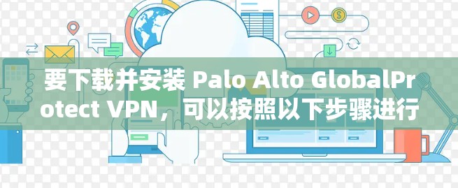 要下载并安装 Palo Alto GlobalProtect VPN，可以按照以下步骤进行