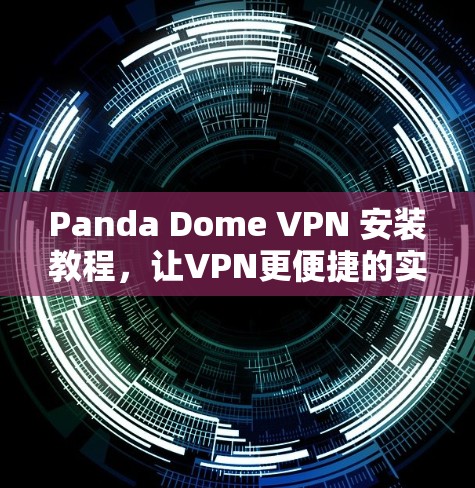 Panda Dome VPN 安装教程,让VPN更便捷的实用指南 Panda Dome VPN 安装教程,让VPN更便捷的实用指南