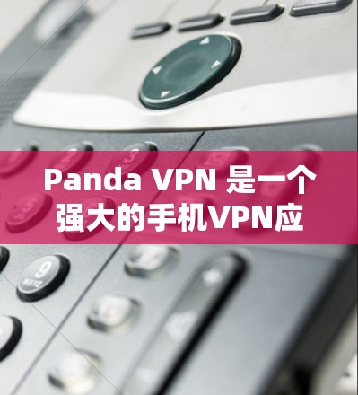 Panda VPN 是一个强大的手机VPN应用，适合个人用户和企业用户使用。以下是一个详细且结构化的教程，帮助您使用Panda VPN 安装、配置和使用