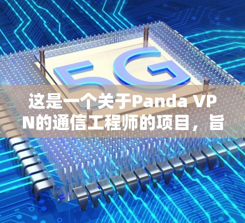 这是一个关于Panda VPN的通信工程师的项目，旨在通过详细的标题和内容描述，为读者提供一个全面的了解Panda VPN的各个方面