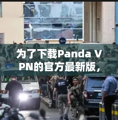 为了下载Panda VPN的官方最新版，您可以按照以下步骤进行操作