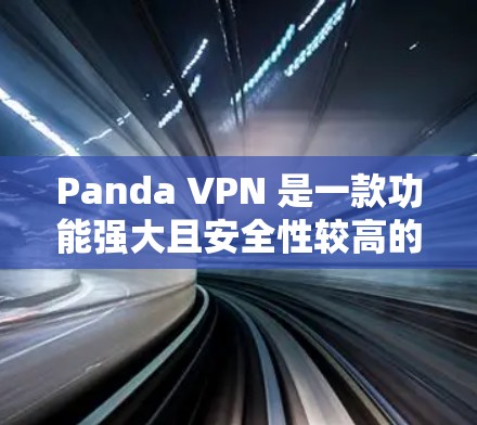 Panda VPN 是一款功能强大且安全性较高的高速VPN软件，适合需要高安全性和快速访问用户。以下是对Panda VPN的详细介绍