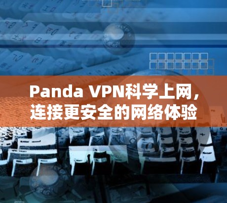 Panda VPN科学上网,连接更安全的网络体验 Panda VPN科学上网,连接更安全的网络体验