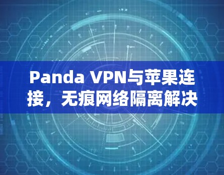 Panda VPN与苹果连接,无痕网络隔离解决方案 Panda VPN与苹果连接,无痕网络隔离解决方案
