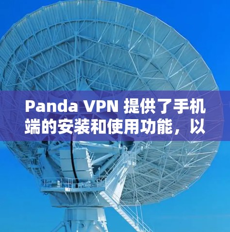 Panda VPN 提供了手机端的安装和使用功能，以下是使用Panda VPN的手机进行VPN的步骤