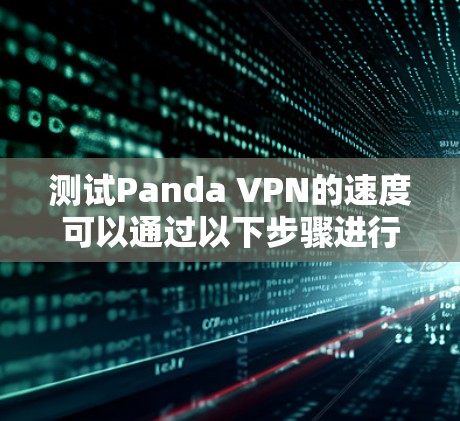 测试Panda VPN的速度可以通过以下步骤进行