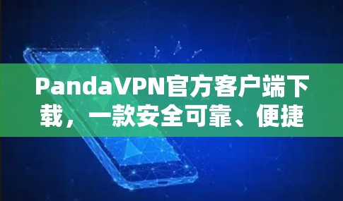 PandaVPN官方客户端下载,一款安全可靠、便捷的VPN选择 PandaVPN官方客户端下载,一款安全可靠、便捷的VPN选择