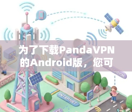 为了下载PandaVPN的Android版，您可以按照以下步骤操作