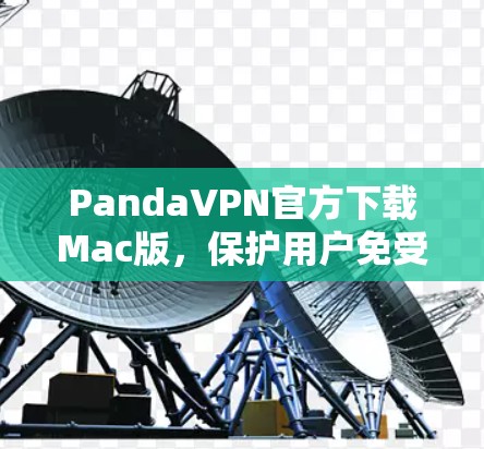 PandaVPN官方下载Mac版,保护用户免受网络攻击的高效选择 PandaVPN官方下载Mac版,保护用户免受网络攻击的高效选择